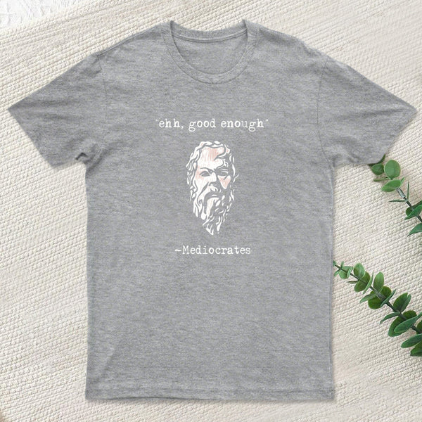 Mediocrates Eh Good Enough Geek T-Shirt