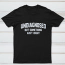 Undiagnosed But Something Aint Right T-Shirt
