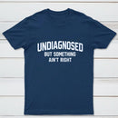 Undiagnosed But Something Aint Right T-Shirt