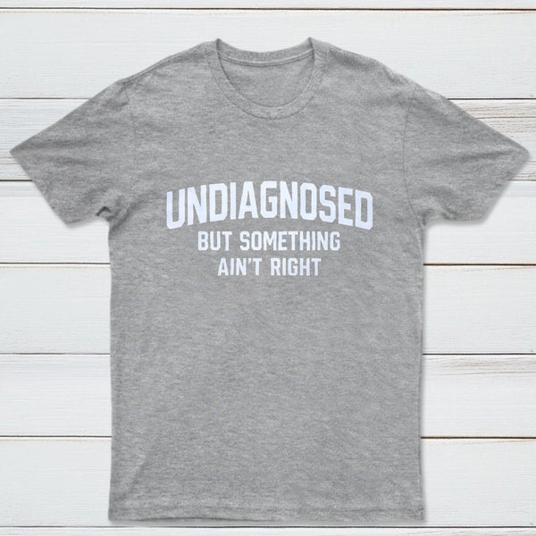 Undiagnosed But Something Aint Right T-Shirt