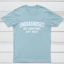 Undiagnosed But Something Aint Right T-Shirt