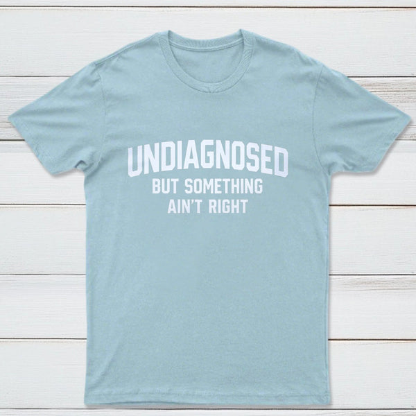 Undiagnosed But Something Aint Right T-Shirt