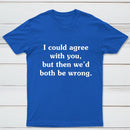 I Could Agree With You T-Shirt