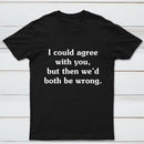 I Could Agree With You T-Shirt