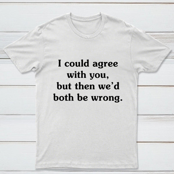 I Could Agree With You T-Shirt