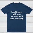 I Could Agree With You T-Shirt