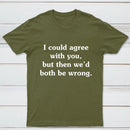 I Could Agree With You T-Shirt