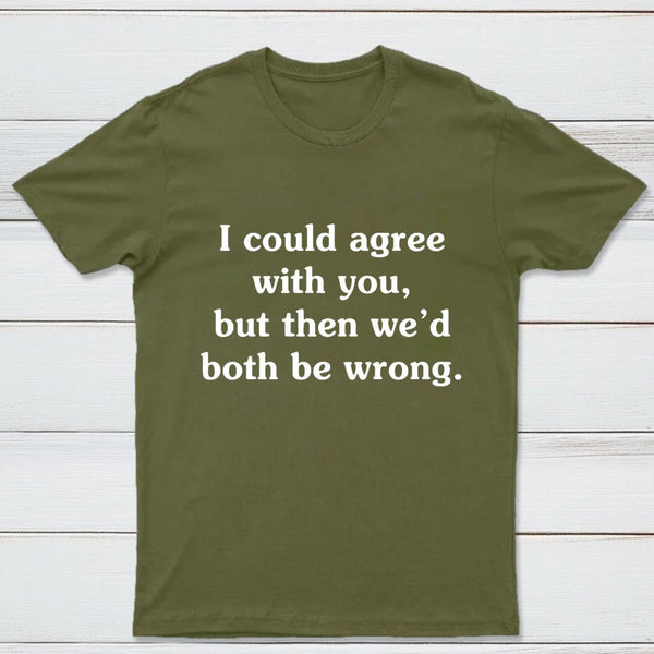 I Could Agree With You T-Shirt