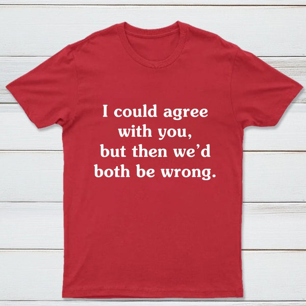 I Could Agree With You T-Shirt