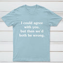 I Could Agree With You T-Shirt