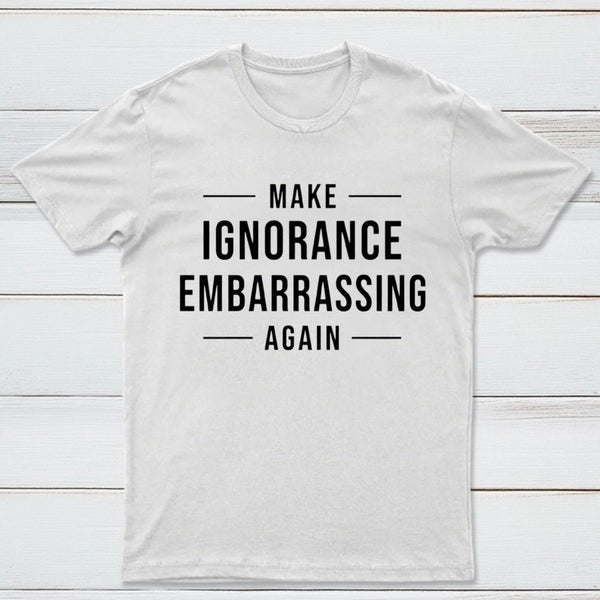 Make Ignorance Embarrassing Again T-Shirt