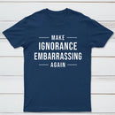 Make Ignorance Embarrassing Again T-Shirt
