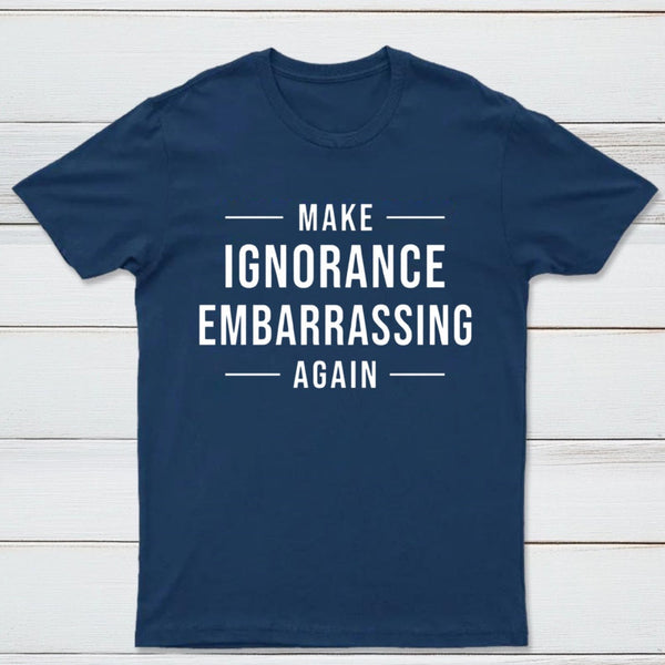 Make Ignorance Embarrassing Again T-Shirt