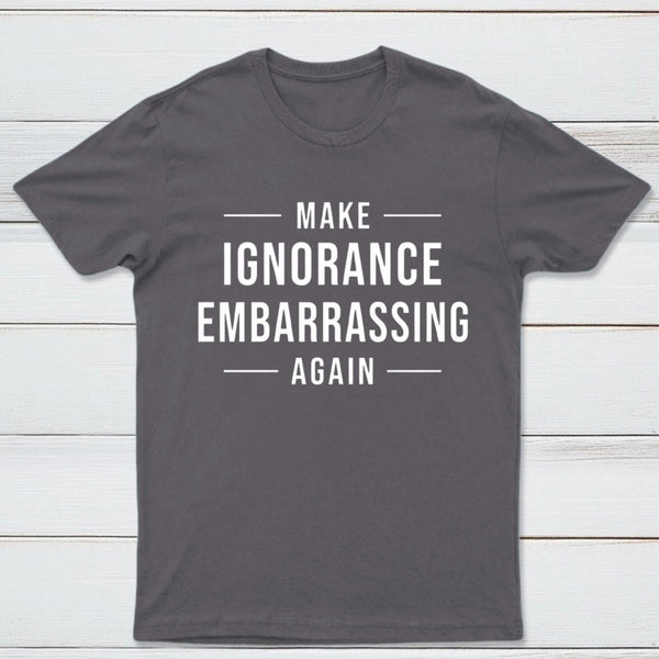 Make Ignorance Embarrassing Again T-Shirt