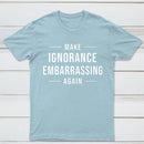 Make Ignorance Embarrassing Again T-Shirt