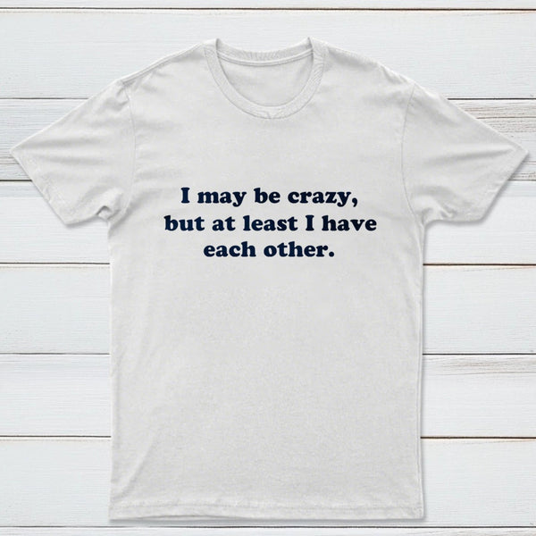 I May Be Crazy T-Shirt