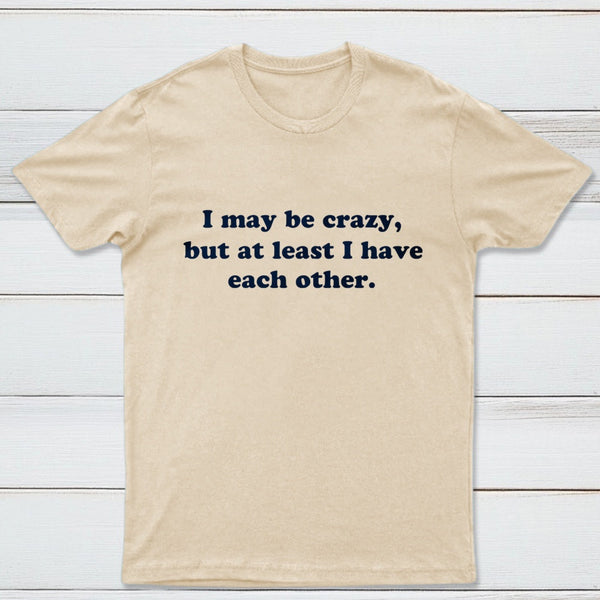 I May Be Crazy T-Shirt