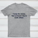 I May Be Crazy T-Shirt