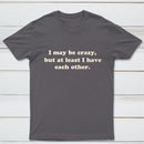 I May Be Crazy T-Shirt