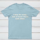 I May Be Crazy T-Shirt