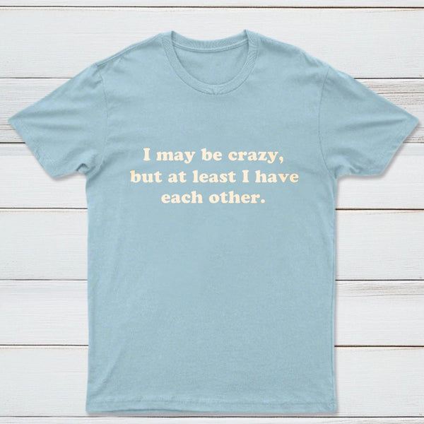 I May Be Crazy T-Shirt