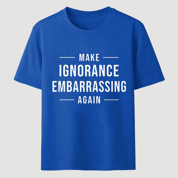 Make Ignorance Embarrassing Again T-Shirt