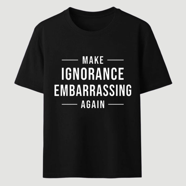 Make Ignorance Embarrassing Again T-Shirt
