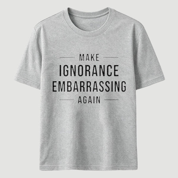 Make Ignorance Embarrassing Again T-Shirt