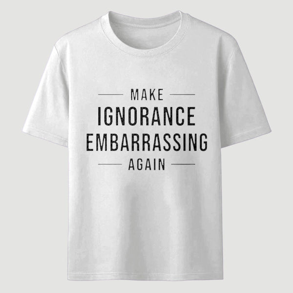 Make Ignorance Embarrassing Again T-Shirt