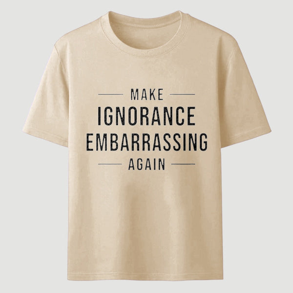 Make Ignorance Embarrassing Again T-Shirt