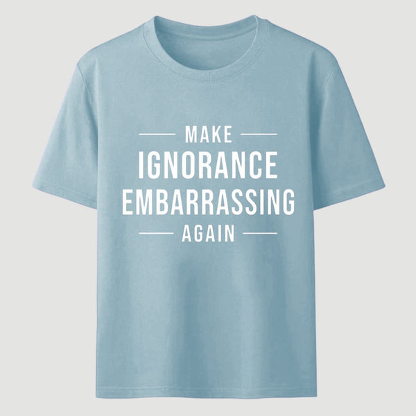 Make Ignorance Embarrassing Again T-Shirt