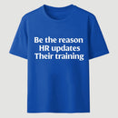 Be The Reason Hr Updates Their Training T-Shirt