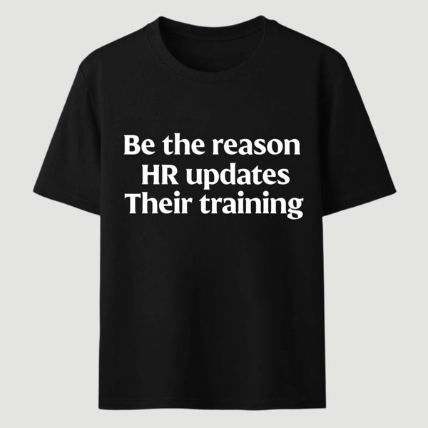 Be The Reason Hr Updates Their Training T-Shirt