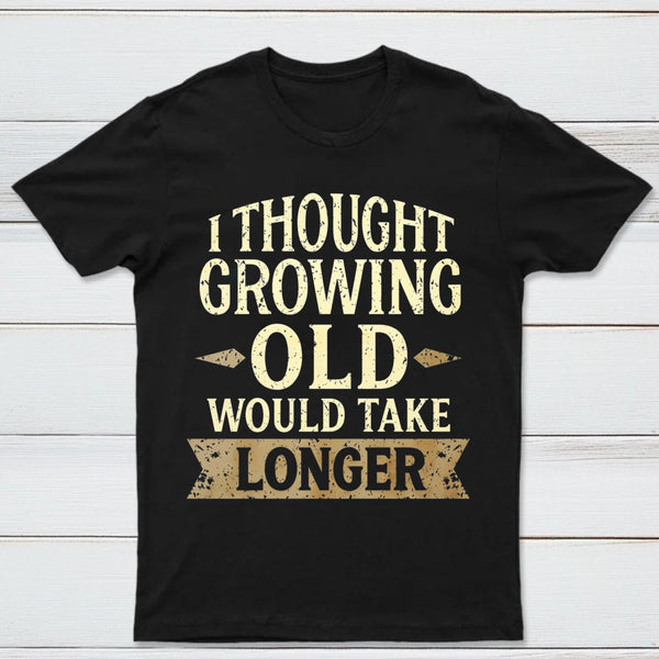 I Thought Growing Old Would Take Longer T-Shirt