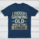 I Thought Growing Old Would Take Longer T-Shirt