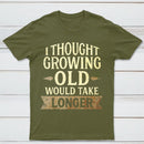 I Thought Growing Old Would Take Longer T-Shirt