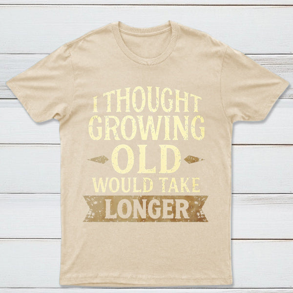 I Thought Growing Old Would Take Longer T-Shirt
