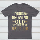 I Thought Growing Old Would Take Longer T-Shirt