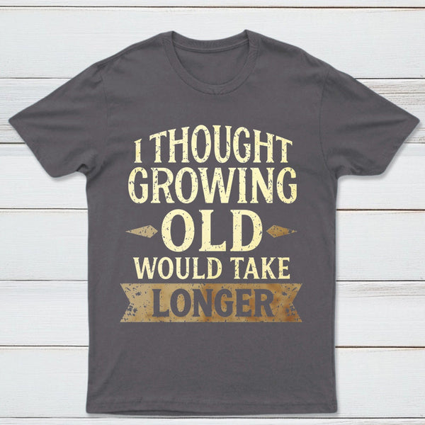 I Thought Growing Old Would Take Longer T-Shirt