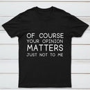 Of Course Your Opinion Matters Just Not To Me Pure Cotton Short Sleeve T-Shirt