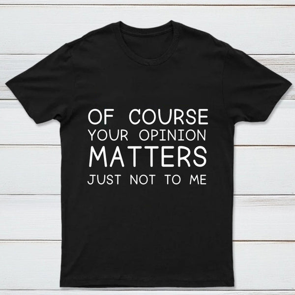 Of Course Your Opinion Matters Just Not To Me Pure Cotton Short Sleeve T-Shirt