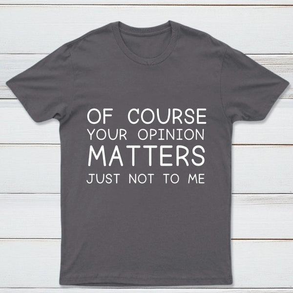 Of Course Your Opinion Matters Just Not To Me Pure Cotton Short Sleeve T-Shirt