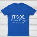 Its Ok Im On 500Mgs Of Fukitol Pure Cotton Short Sleeve T-Shirt