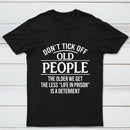 Dont Tick Off Old People The Older We Get The Less Life In Prison Is A Deterrent T-Shirt
