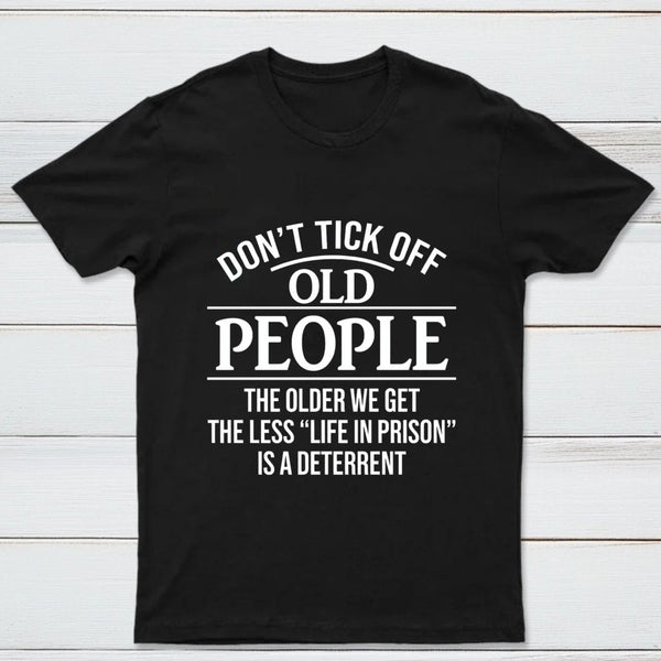 Dont Tick Off Old People The Older We Get The Less Life In Prison Is A Deterrent T-Shirt