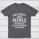 Dont Tick Off Old People The Older We Get The Less Life In Prison Is A Deterrent T-Shirt