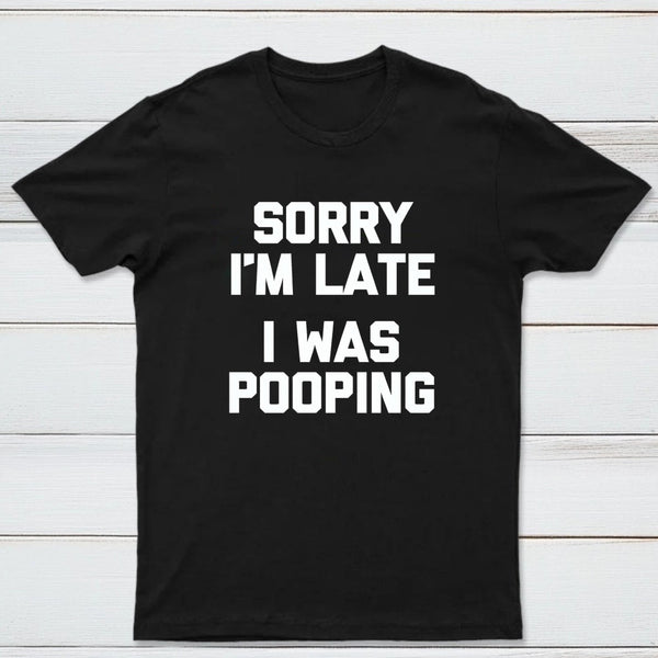 Sorry I'm Late, I Was Pooping Funny Saying Sarcastic T-Shirt