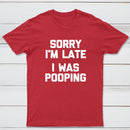 Sorry I'm Late, I Was Pooping Funny Saying Sarcastic T-Shirt