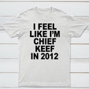 I Feel Like I'm Chief Keef in 2012 T-shirt