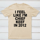 I Feel Like I'm Chief Keef in 2012 T-shirt